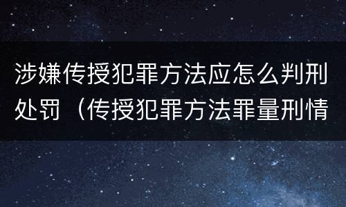 涉嫌传授犯罪方法应怎么判刑处罚（传授犯罪方法罪量刑情节严重）