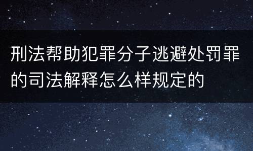 刑法帮助犯罪分子逃避处罚罪的司法解释怎么样规定的
