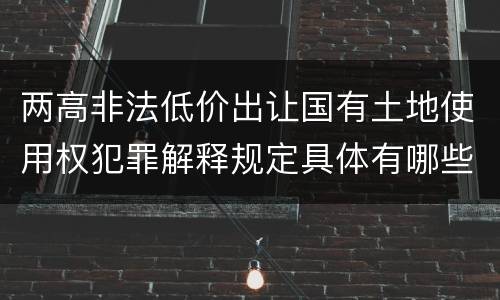 两高非法低价出让国有土地使用权犯罪解释规定具体有哪些内容