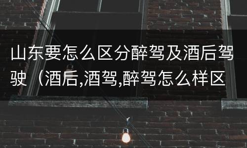 山东要怎么区分醉驾及酒后驾驶（酒后,酒驾,醉驾怎么样区分）