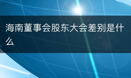 海南董事会股东大会差别是什么