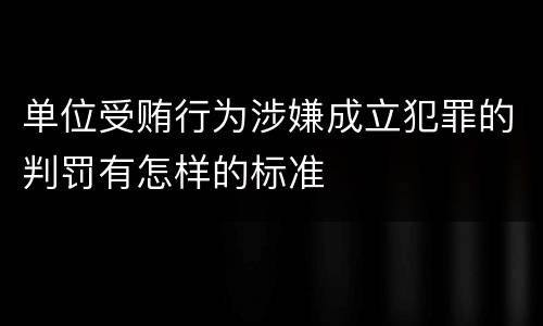 单位受贿行为涉嫌成立犯罪的判罚有怎样的标准
