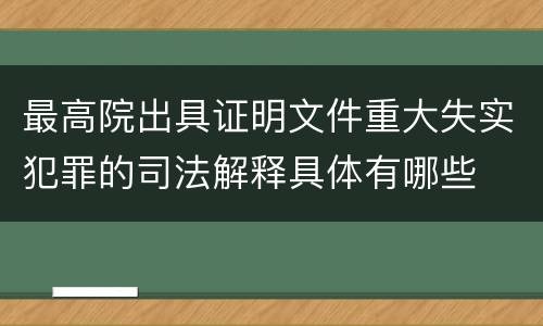 最高院出具证明文件重大失实犯罪的司法解释具体有哪些