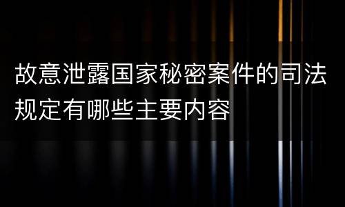 故意泄露国家秘密案件的司法规定有哪些主要内容