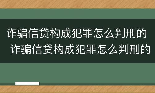 诈骗信贷构成犯罪怎么判刑的 诈骗信贷构成犯罪怎么判刑的案例