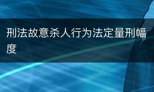 刑法故意杀人行为法定量刑幅度