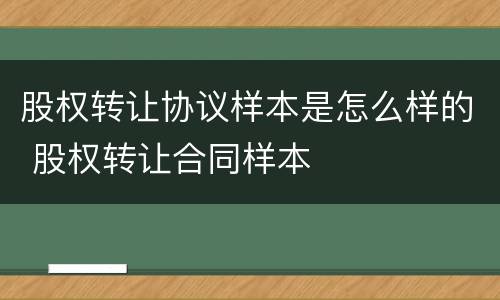 股权转让协议样本是怎么样的 股权转让合同样本