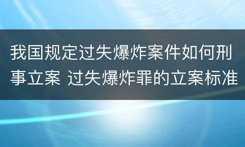 我国规定过失爆炸案件如何刑事立案 过失爆炸罪的立案标准