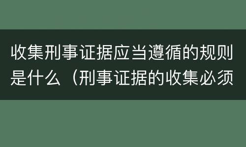 收集刑事证据应当遵循的规则是什么（刑事证据的收集必须）