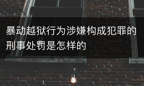 暴动越狱行为涉嫌构成犯罪的刑事处罚是怎样的