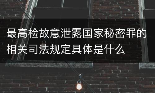 最高检故意泄露国家秘密罪的相关司法规定具体是什么
