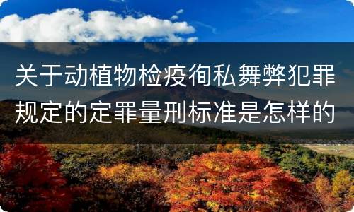 关于动植物检疫徇私舞弊犯罪规定的定罪量刑标准是怎样的