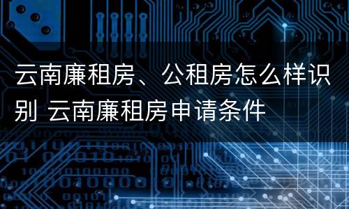 云南廉租房、公租房怎么样识别 云南廉租房申请条件
