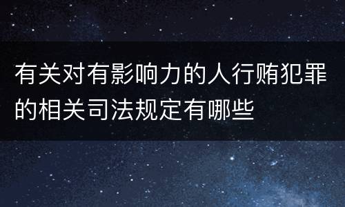 有关对有影响力的人行贿犯罪的相关司法规定有哪些