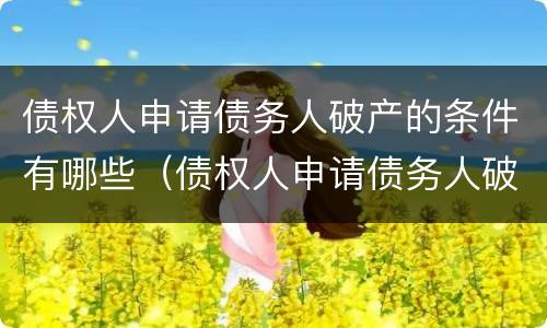 债权人申请债务人破产的条件有哪些（债权人申请债务人破产的条件有哪些要求）