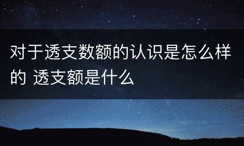对于透支数额的认识是怎么样的 透支额是什么