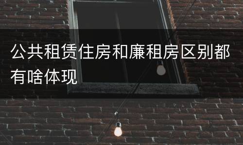 公共租赁住房和廉租房区别都有啥体现