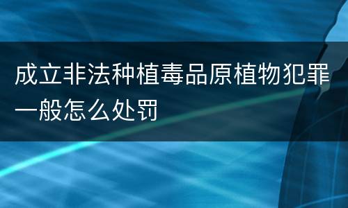 成立非法种植毒品原植物犯罪一般怎么处罚