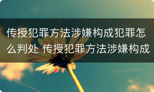 传授犯罪方法涉嫌构成犯罪怎么判处 传授犯罪方法涉嫌构成犯罪怎么判处罚金