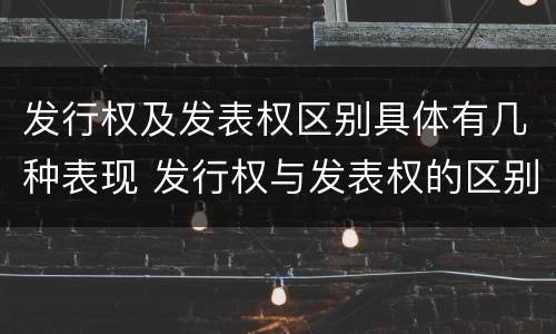 发行权及发表权区别具体有几种表现 发行权与发表权的区别