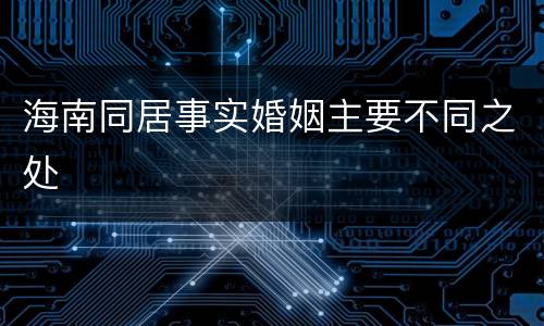 海南同居事实婚姻主要不同之处