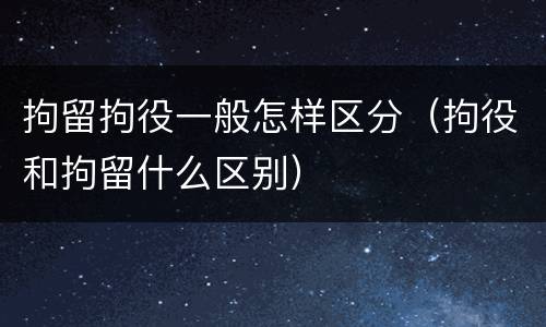 拘留拘役一般怎样区分（拘役和拘留什么区别）