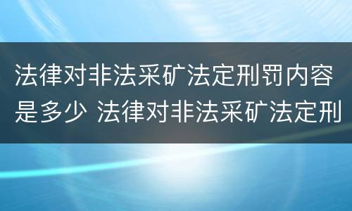 法律对非法采矿法定刑罚内容是多少 法律对非法采矿法定刑罚内容是多少条规定