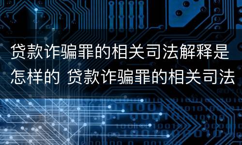 贷款诈骗罪的相关司法解释是怎样的 贷款诈骗罪的相关司法解释是怎样的规定