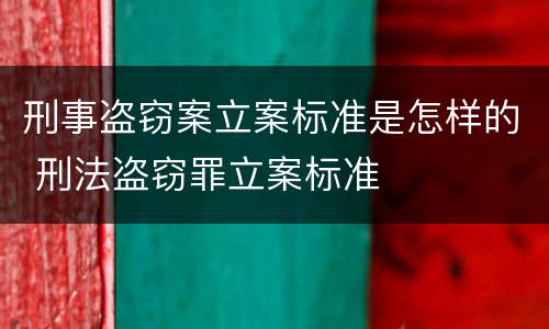 刑事盗窃案立案标准是怎样的 刑法盗窃罪立案标准
