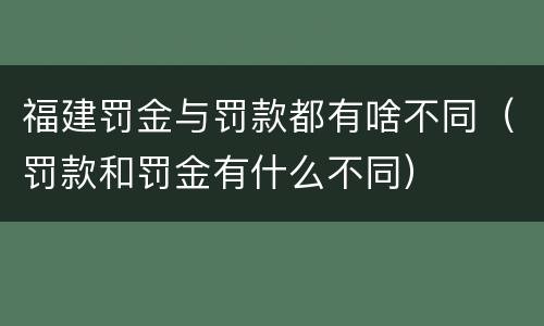 福建罚金与罚款都有啥不同（罚款和罚金有什么不同）