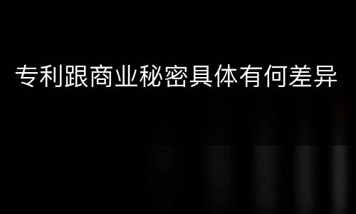 专利跟商业秘密具体有何差异