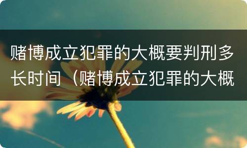 赌博成立犯罪的大概要判刑多长时间（赌博成立犯罪的大概要判刑多长时间才能缓刑）