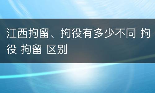 江西拘留、拘役有多少不同 拘役 拘留 区别