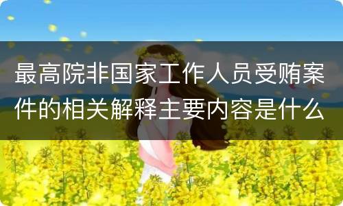 最高院非国家工作人员受贿案件的相关解释主要内容是什么