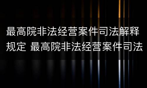 最高院非法经营案件司法解释规定 最高院非法经营案件司法解释规定