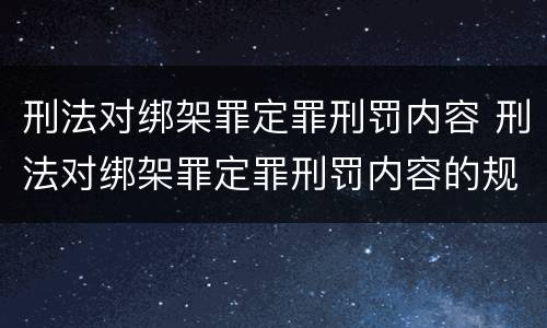 刑法对绑架罪定罪刑罚内容 刑法对绑架罪定罪刑罚内容的规定