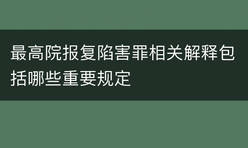 最高院报复陷害罪相关解释包括哪些重要规定