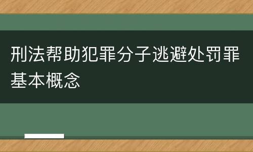 刑法帮助犯罪分子逃避处罚罪基本概念