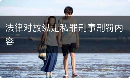 法律对放纵走私罪刑事刑罚内容
