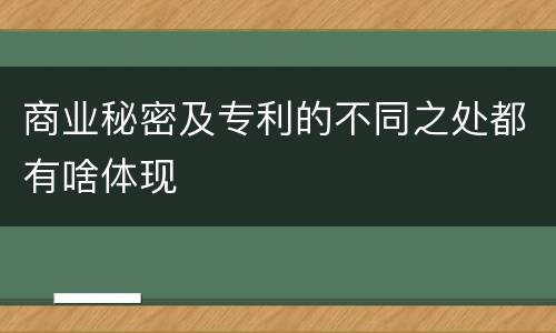 商业秘密及专利的不同之处都有啥体现