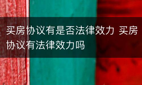 买房协议有是否法律效力 买房协议有法律效力吗