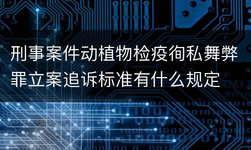 刑事案件动植物检疫徇私舞弊罪立案追诉标准有什么规定