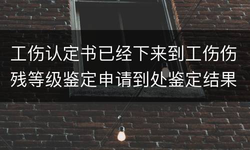 工伤认定书已经下来到工伤伤残等级鉴定申请到处鉴定结果要多久