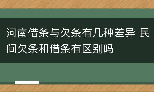 河南借条与欠条有几种差异 民间欠条和借条有区别吗