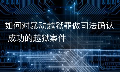 如何对暴动越狱罪做司法确认 成功的越狱案件
