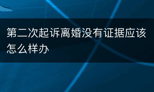 第二次起诉离婚没有证据应该怎么样办