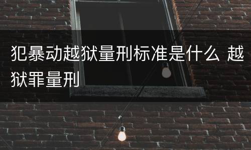 犯暴动越狱量刑标准是什么 越狱罪量刑