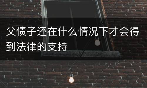 父债子还在什么情况下才会得到法律的支持