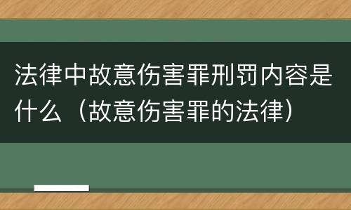 法律中故意伤害罪刑罚内容是什么（故意伤害罪的法律）