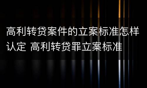 高利转贷案件的立案标准怎样认定 高利转贷罪立案标准
